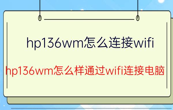 hp136wm怎么连接wifi hp136wm怎么样通过wifi连接电脑？